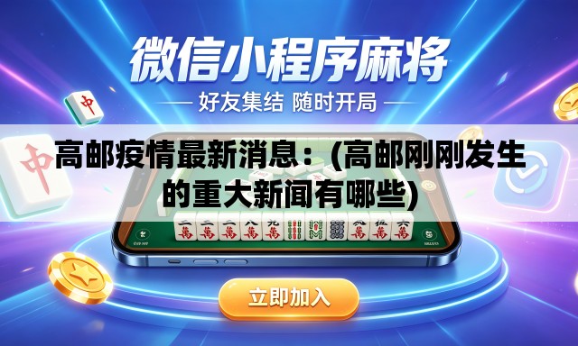 高邮疫情最新消息:(高邮刚刚发生的重大新闻有哪些) 高邮疫情最新消息:(高邮刚刚发生的重大新闻有哪些)
