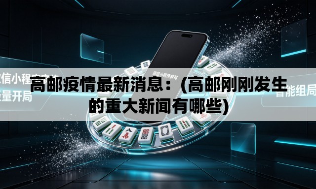 高邮疫情最新消息:(高邮刚刚发生的重大新闻有哪些) 高邮疫情最新消息:(高邮刚刚发生的重大新闻有哪些)