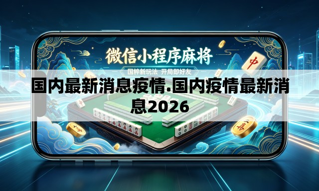 国内最新消息疫情.国内疫情最新消息2026 国内最新消息疫情.国内疫情最新消息2026