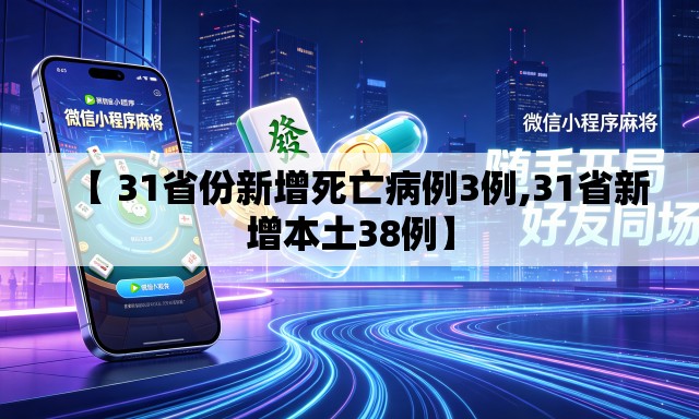 【 31省份新增死亡病例3例,31省新增本土38例】 【 31省份新增死亡病例3例,31省新增本土38例】