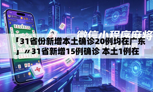 「31省份新增本土确诊20例均在广东」〃31省新增15例确诊 本土1例在辽宁 「31省份新增本土确诊20例均在广东」〃31省新增15例确诊 本土1例在辽宁