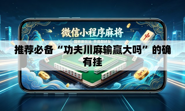 推荐必备“功夫川麻输赢大吗	”的确有挂