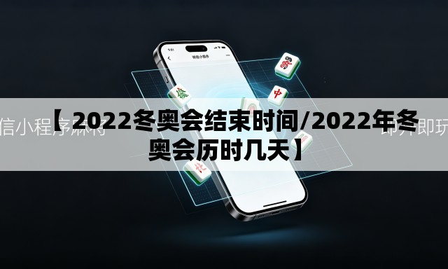 【 2022冬奥会结束时间/2022年冬奥会历时几天】