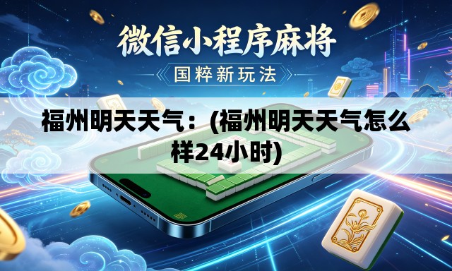福州明天天气：(福州明天天气怎么样24小时)