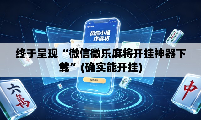终于呈现“微信微乐麻将开挂神器下载	”(确实能开挂)