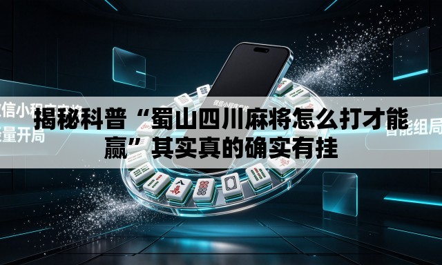 揭秘科普“蜀山四川麻将怎么打才能赢”其实真的确实有挂