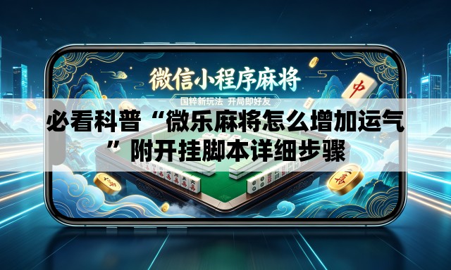 必看科普“微乐麻将怎么增加运气”附开挂脚本详细步骤