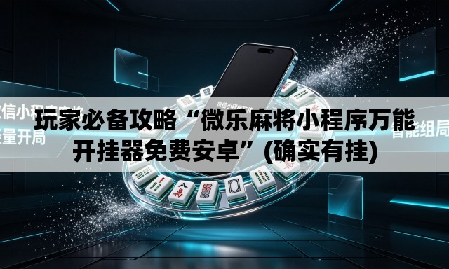 玩家必备攻略“微乐麻将小程序万能开挂器免费安卓”(确实有挂)