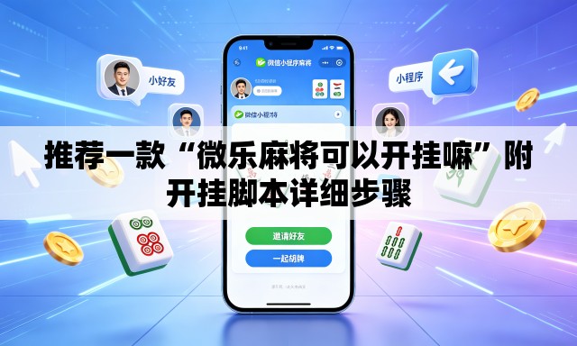 推荐一款“微乐麻将可以开挂嘛”附开挂脚本详细步骤