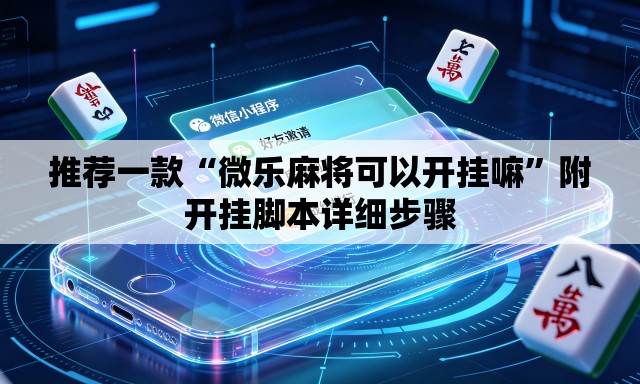 推荐一款“微乐麻将可以开挂嘛	”附开挂脚本详细步骤