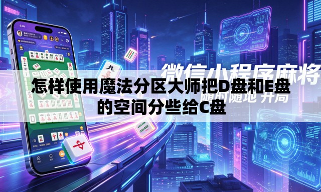 怎样使用魔法分区大师把D盘和E盘的空间分些给C盘