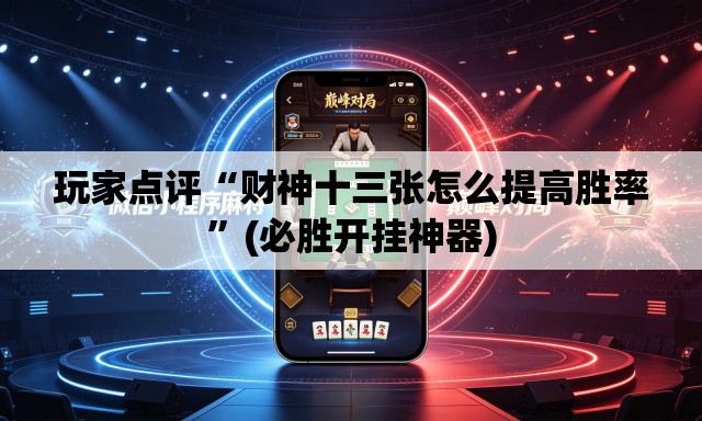 玩家点评“财神十三张怎么提高胜率”(必胜开挂神器)