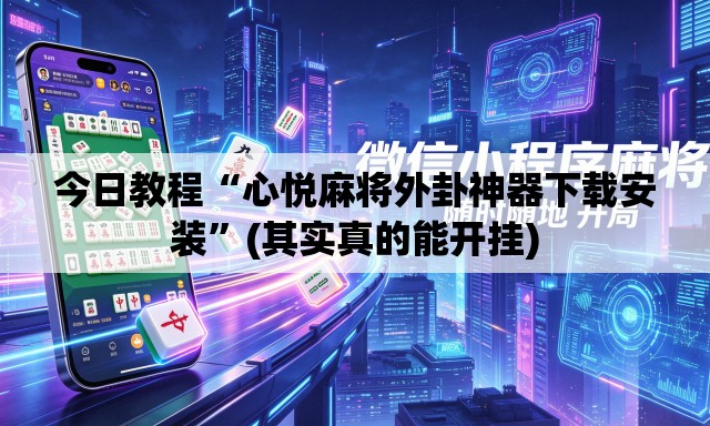 今日教程“心悦麻将外卦神器下载安装”(其实真的能开挂)
