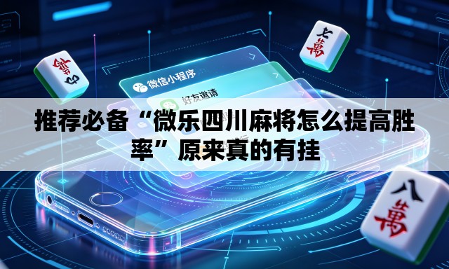 推荐必备“微乐四川麻将怎么提高胜率	”原来真的有挂