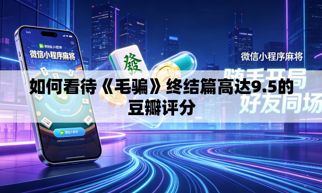 如何看待《毛骗》终结篇高达9.5的豆瓣评分