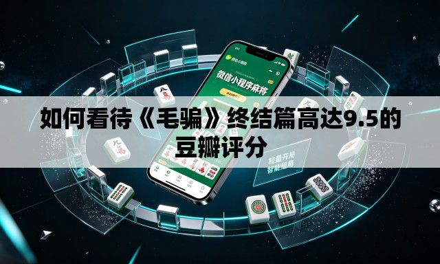 如何看待《毛骗》终结篇高达9.5的豆瓣评分