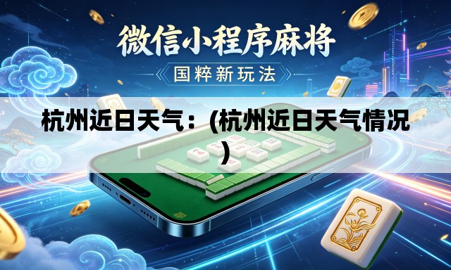 杭州近日天气:(杭州近日天气情况) 杭州近日天气:(杭州近日天气情况)
