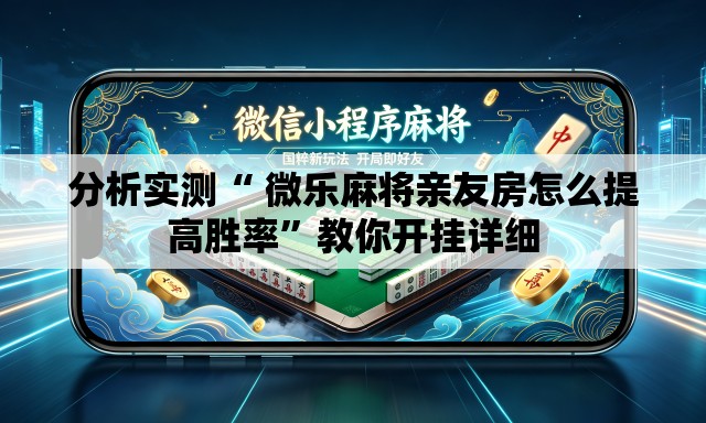 分析实测“ 微乐麻将亲友房怎么提高胜率	”教你开挂详细