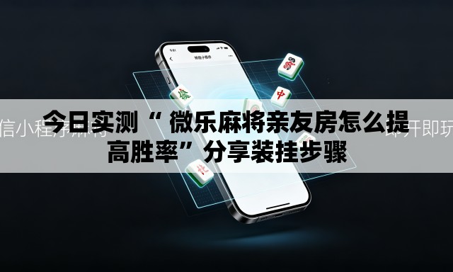 今日实测“ 微乐麻将亲友房怎么提高胜率	”分享装挂步骤