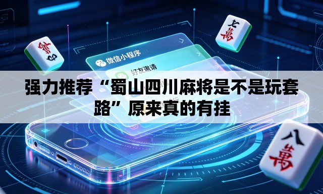 强力推荐“蜀山四川麻将是不是玩套路	”原来真的有挂