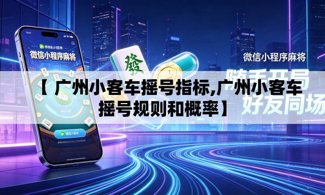 【 广州小客车摇号指标,广州小客车摇号规则和概率】