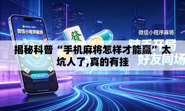 揭秘科普“手机麻将怎样才能赢	”太坑人了,真的有挂