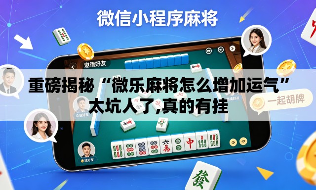 重磅揭秘“微乐麻将怎么增加运气	”太坑人了,真的有挂