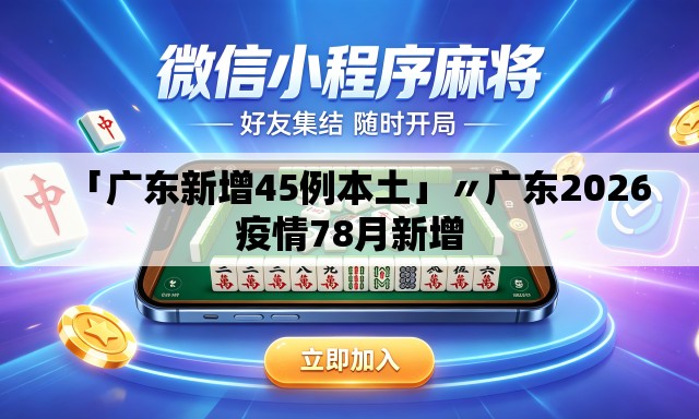 「广东新增45例本土」〃广东2026疫情78月新增 「广东新增45例本土」〃广东2026疫情78月新增