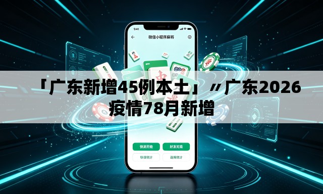 「广东新增45例本土」〃广东2026疫情78月新增 「广东新增45例本土」〃广东2026疫情78月新增