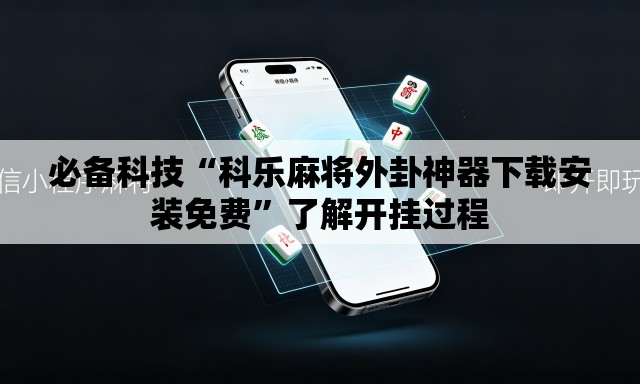 必备科技“科乐麻将外卦神器下载安装免费	”了解开挂过程