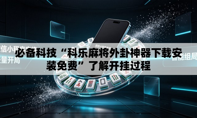 必备科技“科乐麻将外卦神器下载安装免费”了解开挂过程