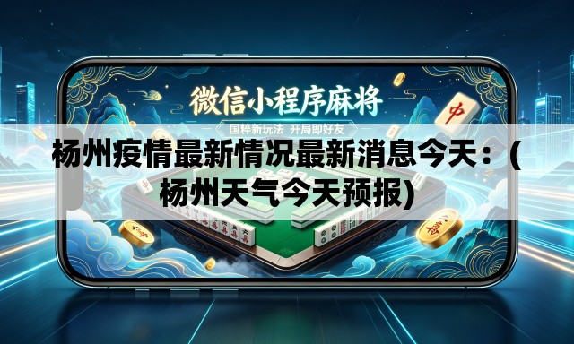 杨州疫情最新情况最新消息今天:(杨州天气今天预报) 杨州疫情最新情况最新消息今天:(杨州天气今天预报)