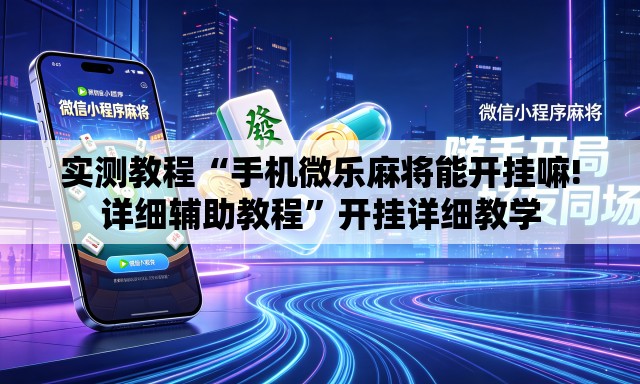 实测教程“手机微乐麻将能开挂嘛!详细辅助教程”开挂详细教学