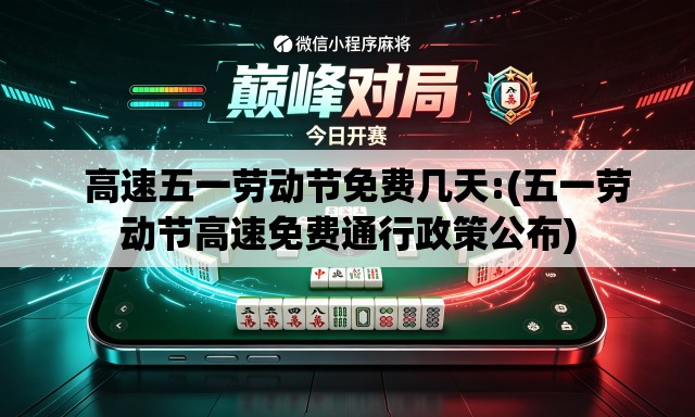   高速五一劳动节免费几天:(五一劳动节高速免费通行政策公布)