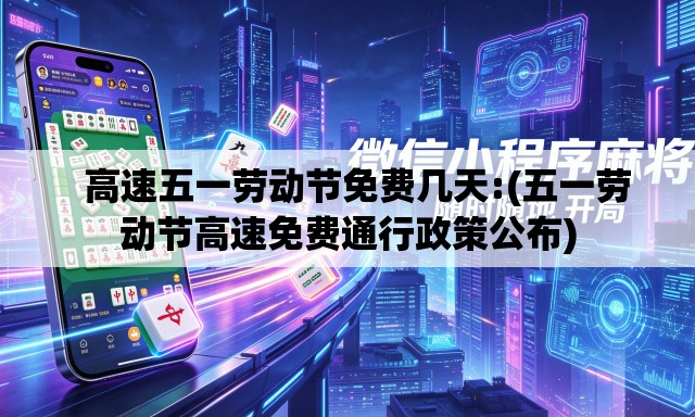   高速五一劳动节免费几天:(五一劳动节高速免费通行政策公布)