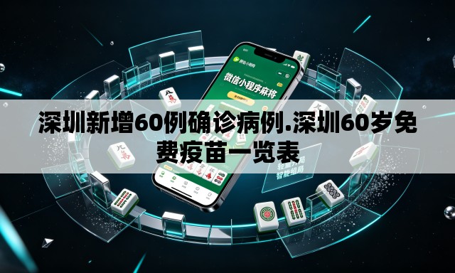 深圳新增60例确诊病例.深圳60岁免费疫苗一览表 深圳新增60例确诊病例.深圳60岁免费疫苗一览表