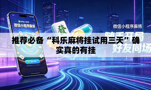 推荐必备“科乐麻将挂试用三天”确实真的有挂
