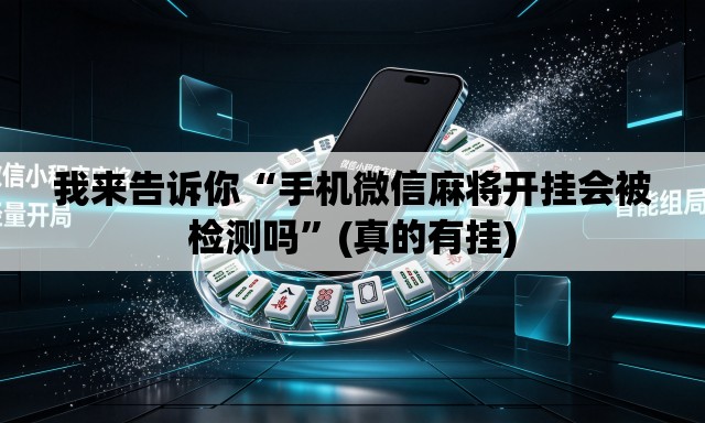 我来告诉你“手机微信麻将开挂会被检测吗	”(真的有挂)