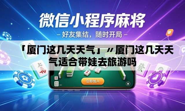 「厦门这几天天气」〃厦门这几天天气适合带娃去旅游吗