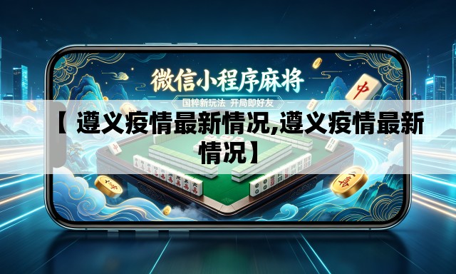 【 遵义疫情最新情况,遵义疫情最新情况】