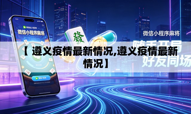 【 遵义疫情最新情况,遵义疫情最新情况】 【 遵义疫情最新情况,遵义疫情最新情况】