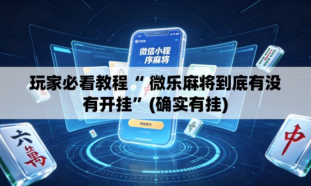 玩家必看教程“ 微乐麻将到底有没有开挂	”(确实有挂)