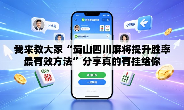 我来教大家“蜀山四川麻将提升胜率最有效方法”分享真的有挂给你