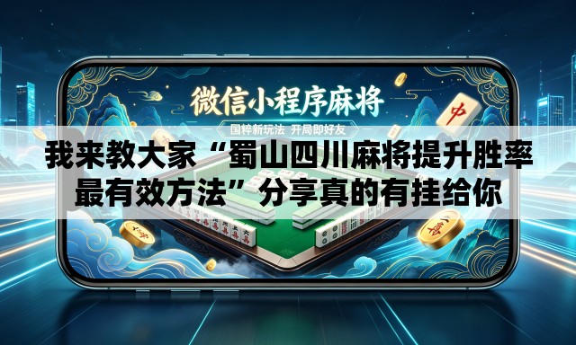 我来教大家“蜀山四川麻将提升胜率最有效方法”分享真的有挂给你