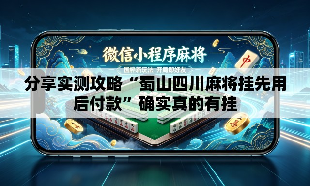 分享实测攻略“蜀山四川麻将挂先用后付款”确实真的有挂