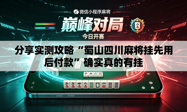 分享实测攻略“蜀山四川麻将挂先用后付款	”确实真的有挂