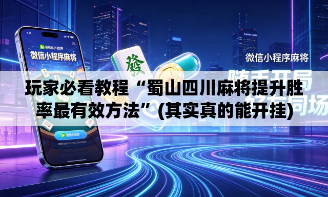 玩家必看教程“蜀山四川麻将提升胜率最有效方法”(其实真的能开挂)