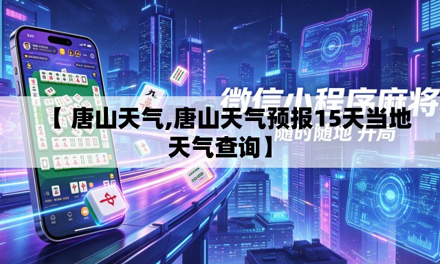 【 唐山天气,唐山天气预报15天当地天气查询】 【 唐山天气,唐山天气预报15天当地天气查询】