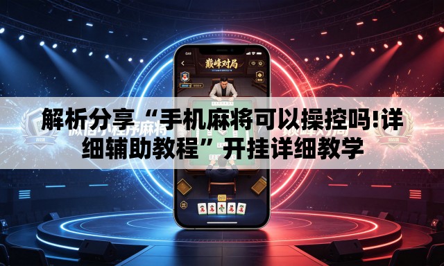 解析分享“手机麻将可以操控吗!详细辅助教程”开挂详细教学