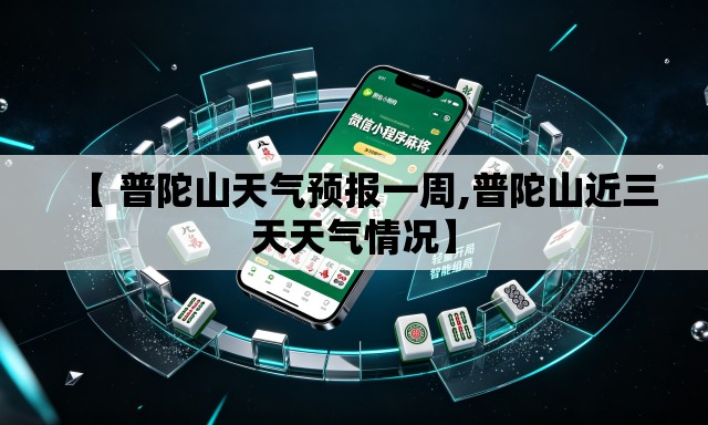 【 普陀山天气预报一周,普陀山近三天天气情况】 【 普陀山天气预报一周,普陀山近三天天气情况】